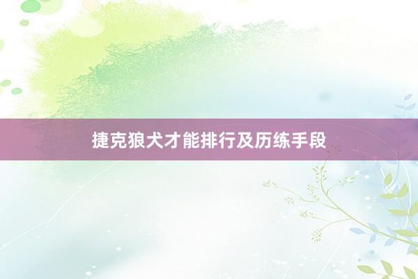 捷克狼犬才能排行及历练手段